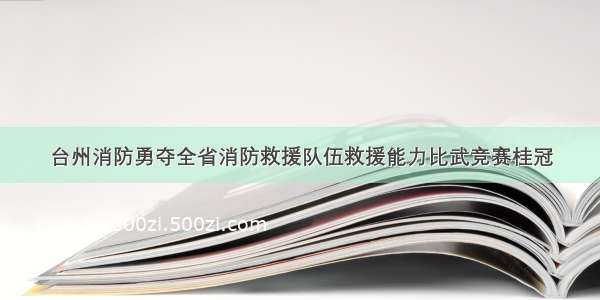 台州消防勇夺全省消防救援队伍救援能力比武竞赛桂冠