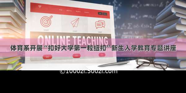 体育系开展“扣好大学第一粒纽扣”新生入学教育专题讲座