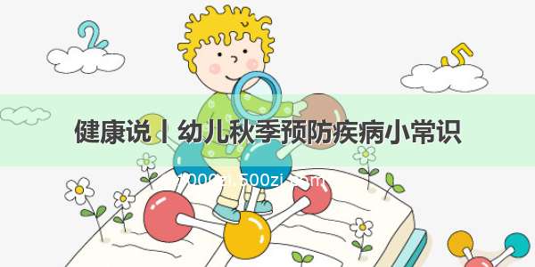 健康说丨幼儿秋季预防疾病小常识