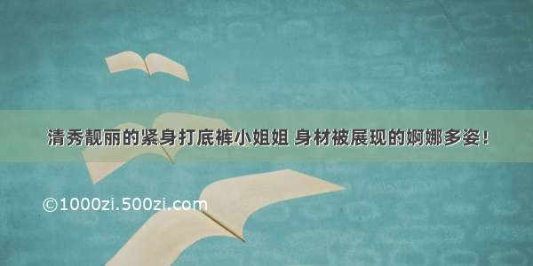 清秀靓丽的紧身打底裤小姐姐 身材被展现的婀娜多姿！