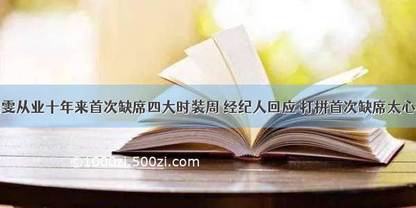 刘雯从业十年来首次缺席四大时装周 经纪人回应 打拼首次缺席太心疼