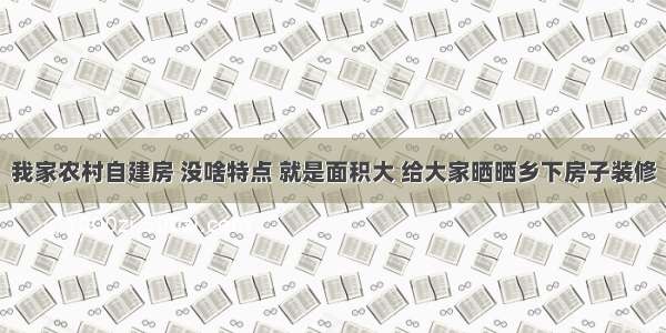 我家农村自建房 没啥特点 就是面积大 给大家晒晒乡下房子装修