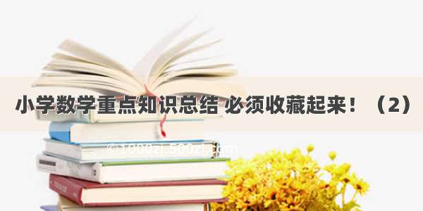 小学数学重点知识总结 必须收藏起来！（2）