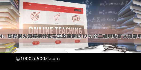 AM：缓慢退火调控相分布实现效率超过17% 的二维钙钛矿太阳能电池