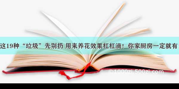 这19种“垃圾”先别扔 用来养花效果杠杠滴！你家厨房一定就有！