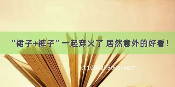 “裙子+裤子”一起穿火了 居然意外的好看！