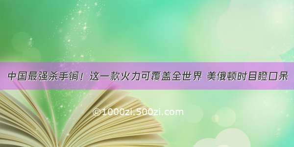 中国最强杀手锏！这一款火力可覆盖全世界 美俄顿时目瞪口呆