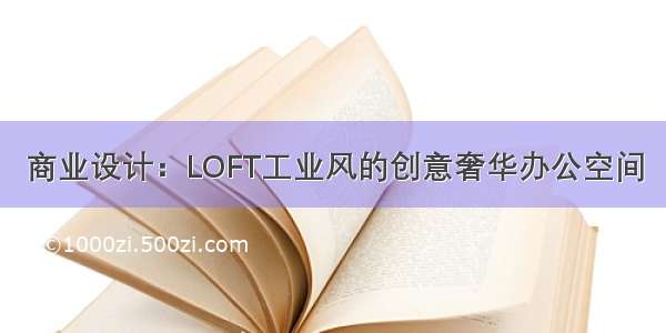 商业设计：LOFT工业风的创意奢华办公空间