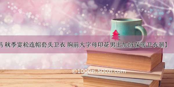 【有大码 秋季宽松连帽套头卫衣 胸前大字母印花男士加绒保暖卫衣潮】 椱ァ製这段描