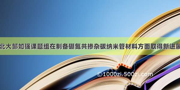 北大邹如强课题组在制备硼氮共掺杂碳纳米管材料方面取得新进展