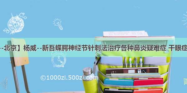 【9.25--北京】杨威--新吾蝶腭神经节针刺法治疗各种鼻炎疑难症 干眼症反馈集锦