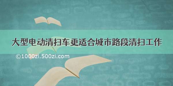 大型电动清扫车更适合城市路段清扫工作