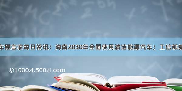 9月17日 汽车预言家每日资讯：海南2030年全面使用清洁能源汽车；工信部新版双积分政