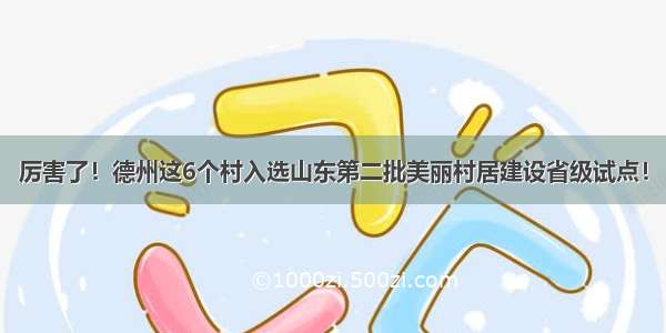 厉害了！德州这6个村入选山东第二批美丽村居建设省级试点！