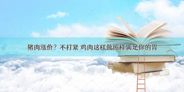 猪肉涨价？不打紧 鸡肉这样做照样满足你的胃