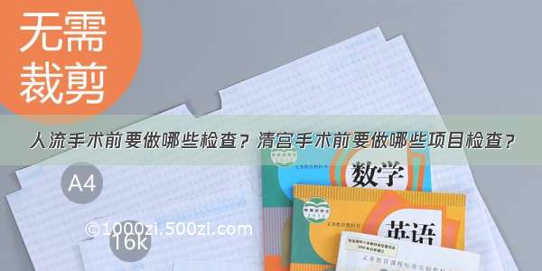 人流手术前要做哪些检查？清宫手术前要做哪些项目检查？