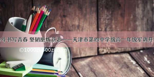 奋斗书写青春 坚韧磨炼意志——天津市第四中学级高一年级军训开营