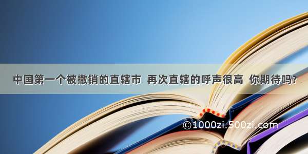 中国第一个被撤销的直辖市  再次直辖的呼声很高  你期待吗?