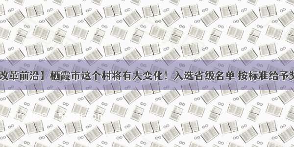 【改革前沿】栖霞市这个村将有大变化！入选省级名单 按标准给予奖补！