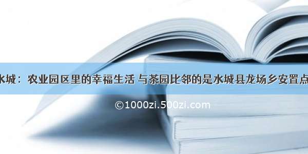 水城：农业园区里的幸福生活 与茶园比邻的是水城县龙场乡安置点。