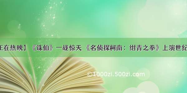 【正在热映】《诛仙》一战惊天 《名侦探柯南：绀青之拳》上演世纪对决