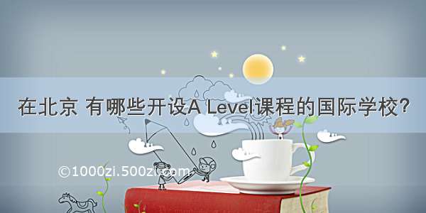 在北京 有哪些开设A Level课程的国际学校？