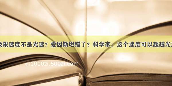 极限速度不是光速？爱因斯坦错了？科学家：这个速度可以超越光速