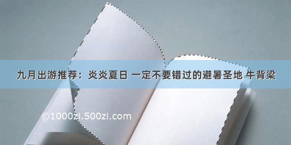 九月出游推荐：炎炎夏日 一定不要错过的避暑圣地 牛背梁