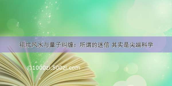 祖坟风水与量子纠缠：所谓的迷信 其实是尖端科学