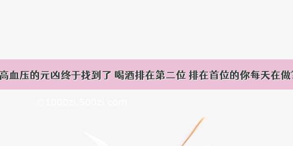 高血压的元凶终于找到了 喝酒排在第二位 排在首位的你每天在做?