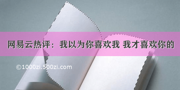 网易云热评：我以为你喜欢我 我才喜欢你的