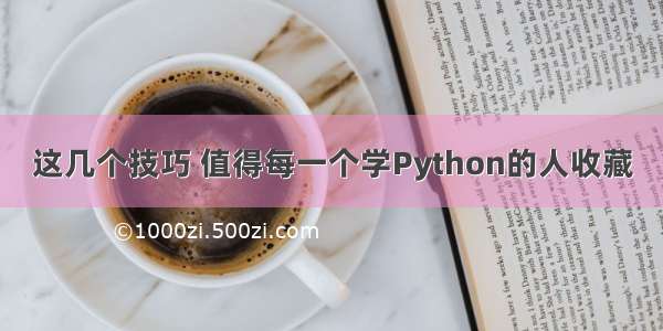 这几个技巧 值得每一个学Python的人收藏