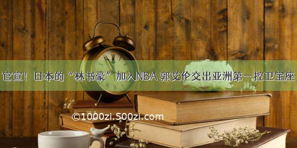 官宣！日本的“林书豪”加入NBA 郭艾伦交出亚洲第一控卫宝座