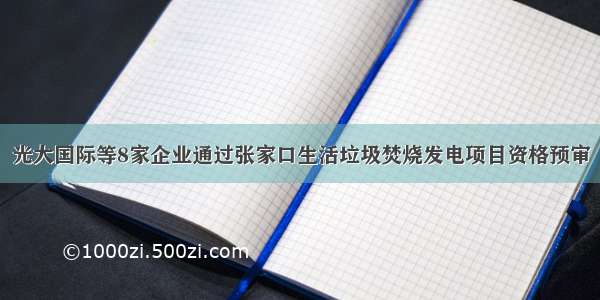 光大国际等8家企业通过张家口生活垃圾焚烧发电项目资格预审