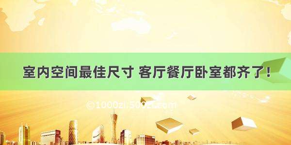 室内空间最佳尺寸 客厅餐厅卧室都齐了！