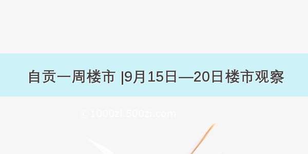 自贡一周楼市 |9月15日—20日楼市观察