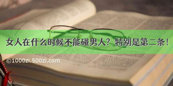 女人在什么时候不能碰男人? 特别是第二条！