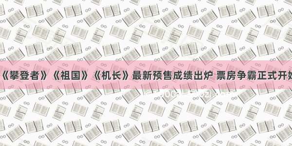 《攀登者》《祖国》《机长》最新预售成绩出炉 票房争霸正式开始