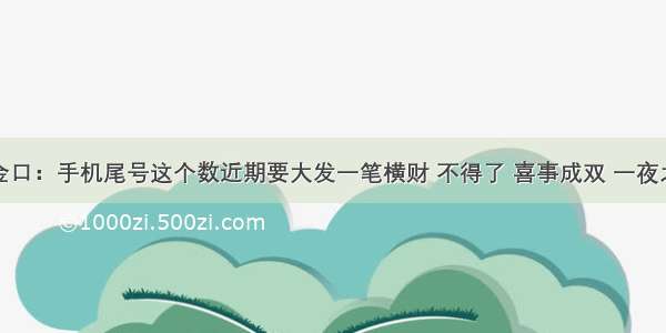 算命的开金口：手机尾号这个数近期要大发一笔横财 不得了 喜事成双 一夜之间发大财