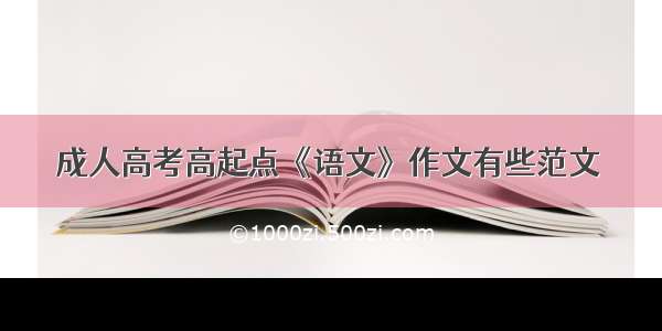 成人高考高起点《语文》作文有些范文 ​