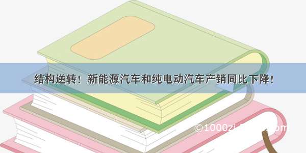 结构逆转！新能源汽车和纯电动汽车产销同比下降！