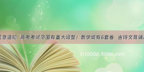 教育部紧急通知: 高考考试范围有重大调整！数学或有6套卷  古诗文背诵篇目各省