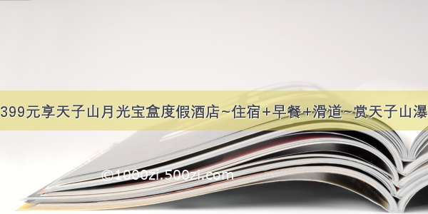 【月光宝盒】399元享天子山月光宝盒度假酒店~住宿+早餐+滑道~赏天子山瀑布~山林里的度