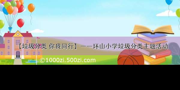 【垃圾分类 你我同行】——环山小学垃圾分类主题活动