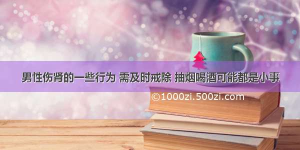 男性伤肾的一些行为 需及时戒除 抽烟喝酒可能都是小事