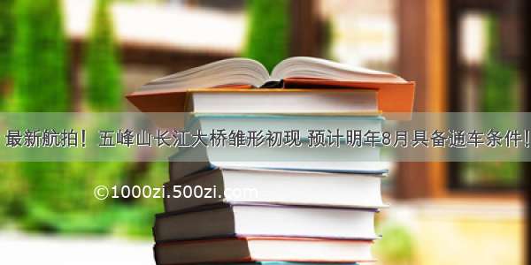 最新航拍！五峰山长江大桥雏形初现 预计明年8月具备通车条件！