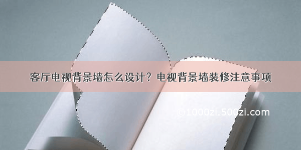 客厅电视背景墙怎么设计？电视背景墙装修注意事项