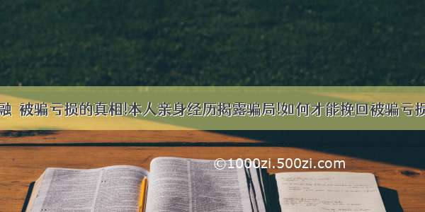 融燚被骗亏损的真相!本人亲身经历揭露骗局!如何才能挽回被骗亏损