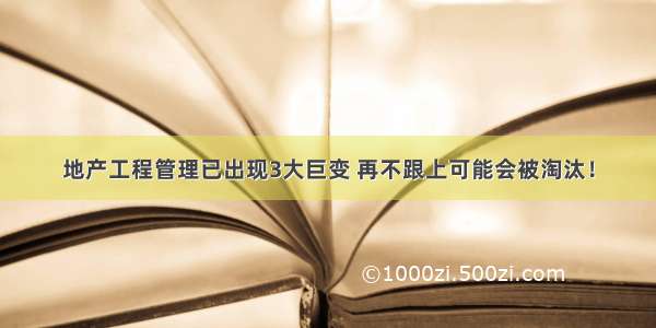 地产工程管理已出现3大巨变 再不跟上可能会被淘汰！