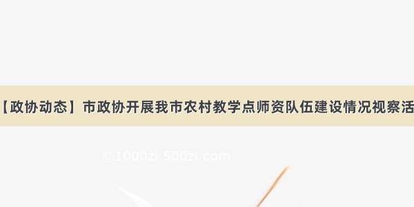 【政协动态】市政协开展我市农村教学点师资队伍建设情况视察活动